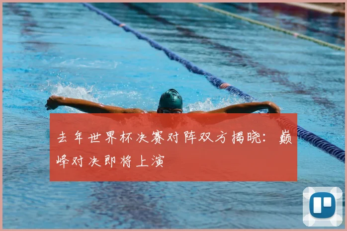 去年世界杯决赛对阵双方揭晓：巅峰对决即将上演