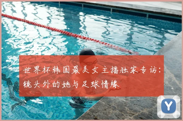 世界杯韩国最美女主播独家专访:镜头外的她与足球情缘