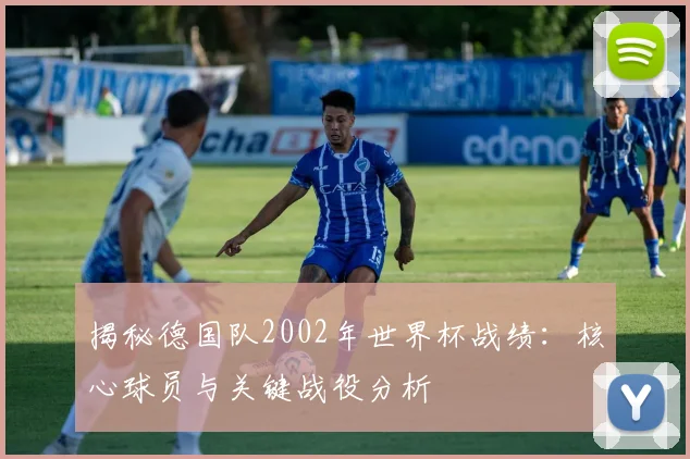 揭秘德国队2002年世界杯战绩：核心球员与关键战役分析
