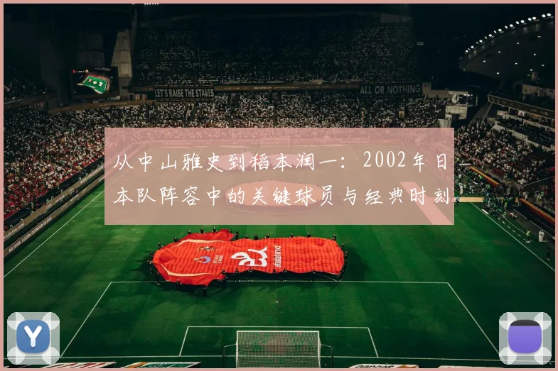 从中山雅史到稻本润一:2002年日本队阵容中的关键球员与经典时刻