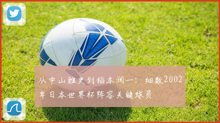 从中山雅史到稻本润一:细数2002年日本世界杯阵容关键球员
