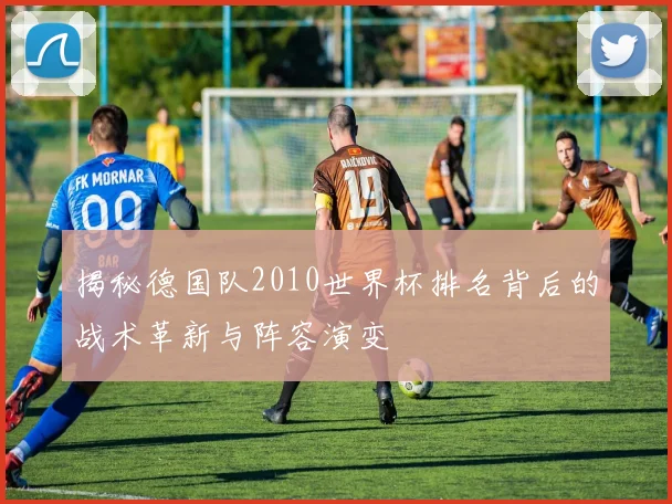 揭秘德国队2010世界杯排名背后的战术革新与阵容演变
