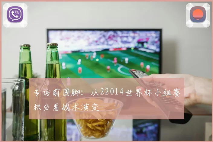 专访前国脚:从22014世界杯小组赛积分看战术演变