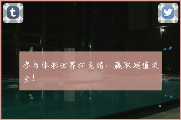 参与体彩世界杯竞猜，赢取超值奖金！