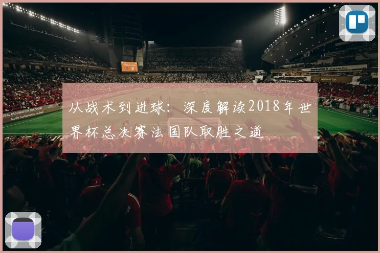 从战术到进球：深度解读2018年世界杯总决赛法国队取胜之道