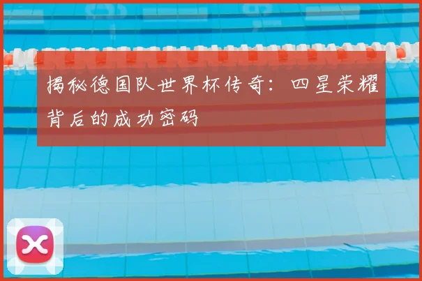 揭秘德国队世界杯传奇：四星荣耀背后的成功密码