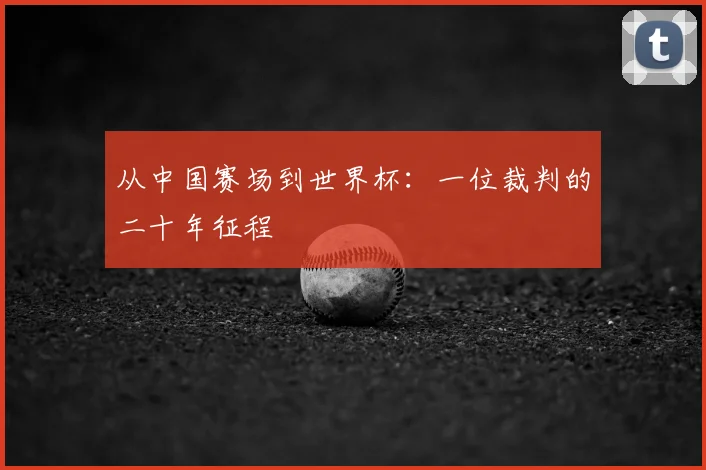 从中国赛场到世界杯：一位裁判的二十年征程