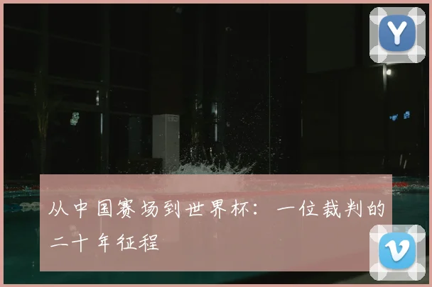 从中国赛场到世界杯:一位裁判的二十年征程