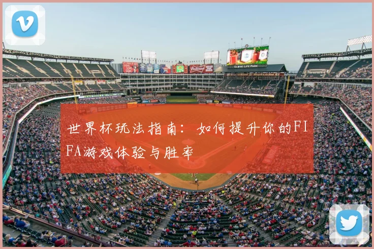 世界杯玩法指南:如何提升你的FIFA游戏体验与胜率
