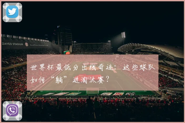 世界杯最低分出线奇迹:这些球队如何“躺”进淘汰赛?
